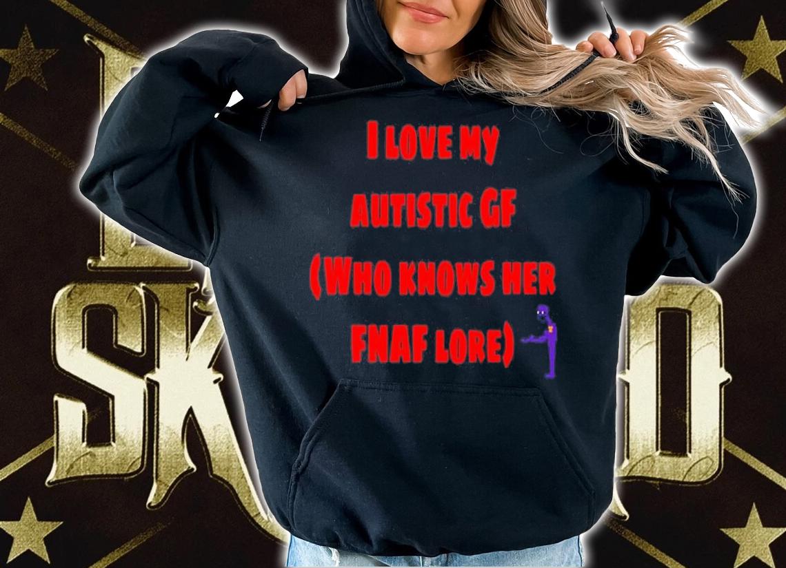 I Love My Autistic Gf Who Knows Her Fnaf Lore T-Shirt t-shirt