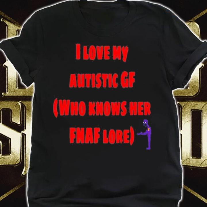 I Love My Autistic Gf Who Knows Her Fnaf Lore T-Shirt t-shirt