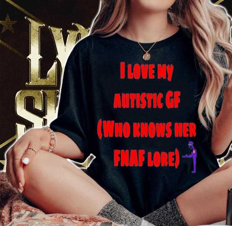 I Love My Autistic Gf Who Knows Her Fnaf Lore T-Shirt t-shirt