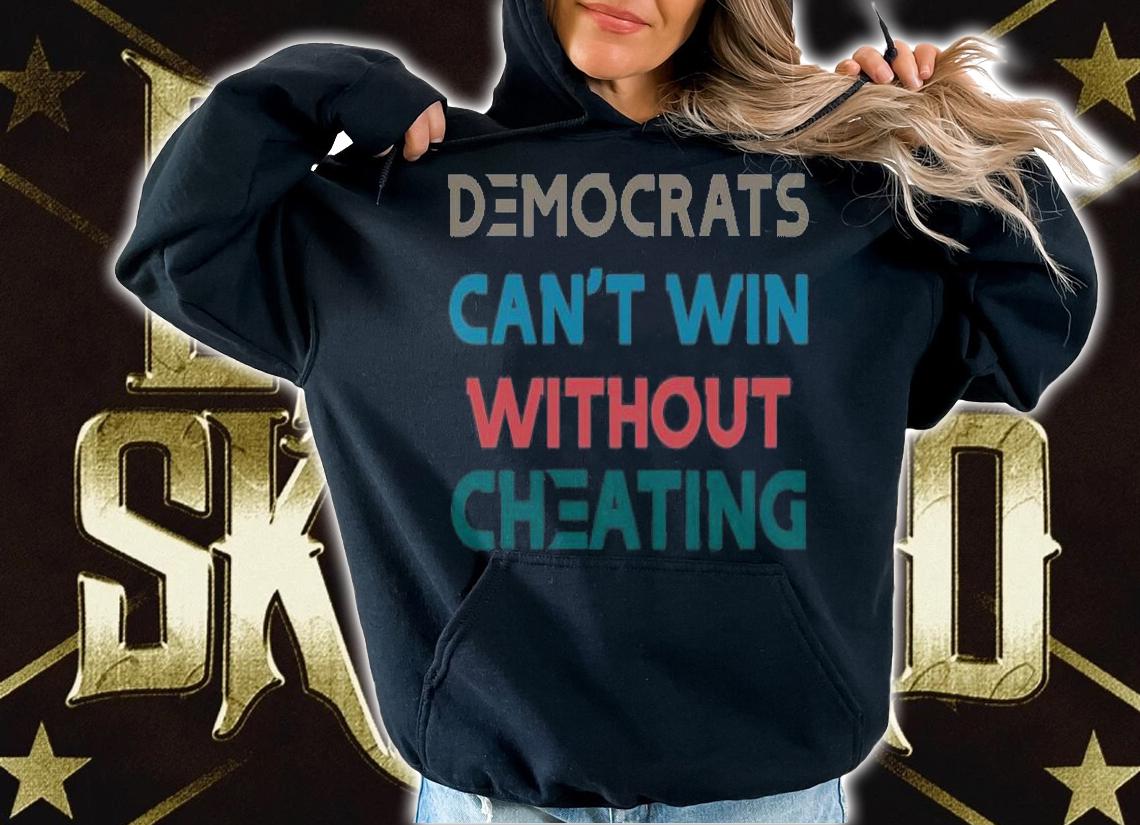 Nice Democrats can't win Without Cheating T-Shirt t-shirt hoodie