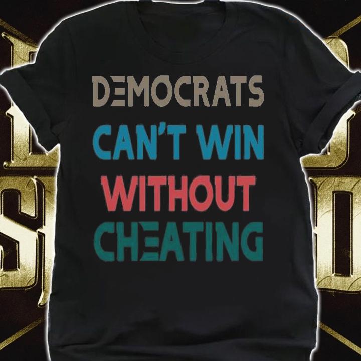 Nice Democrats can't win Without Cheating T-Shirt t-shirt shirt