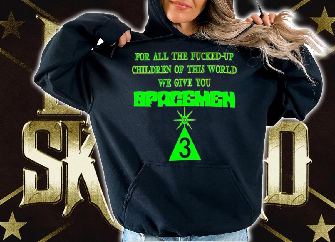 For All The Fucked Up Children Of This World We Give You Spacemen 3 Shirt hoodie