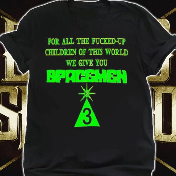 For All The Fucked Up Children Of This World We Give You Spacemen 3 Shirt shirt