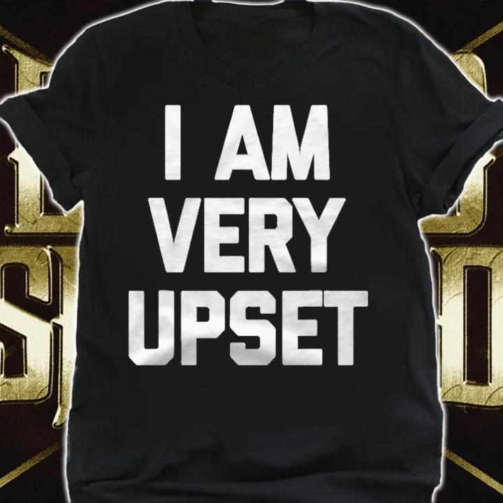 I Am Very Upset Funny Saying Sarcastic Novelty Humor Shirt