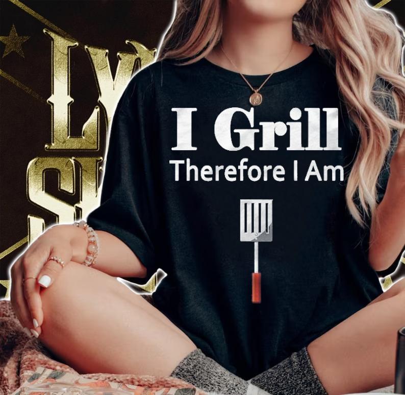 I Grill Therefore I Am T-shirt woman shirt