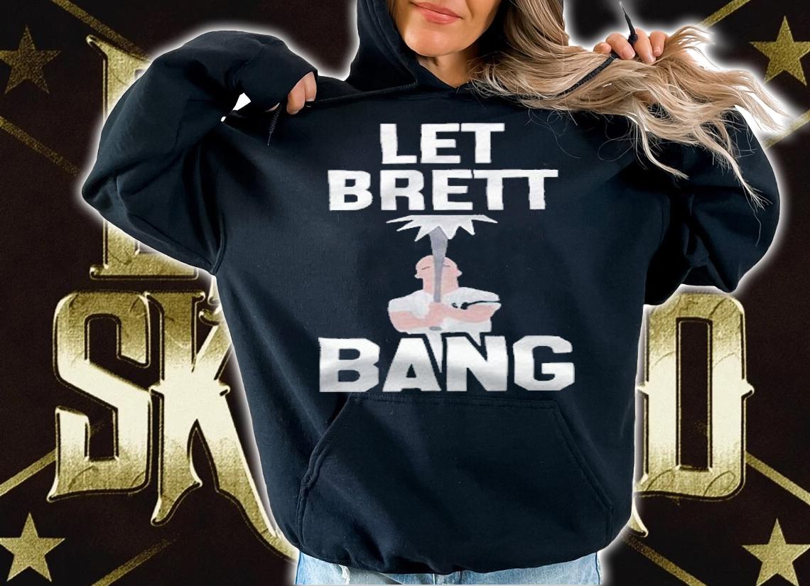Let Brett Bang shirt hoodie