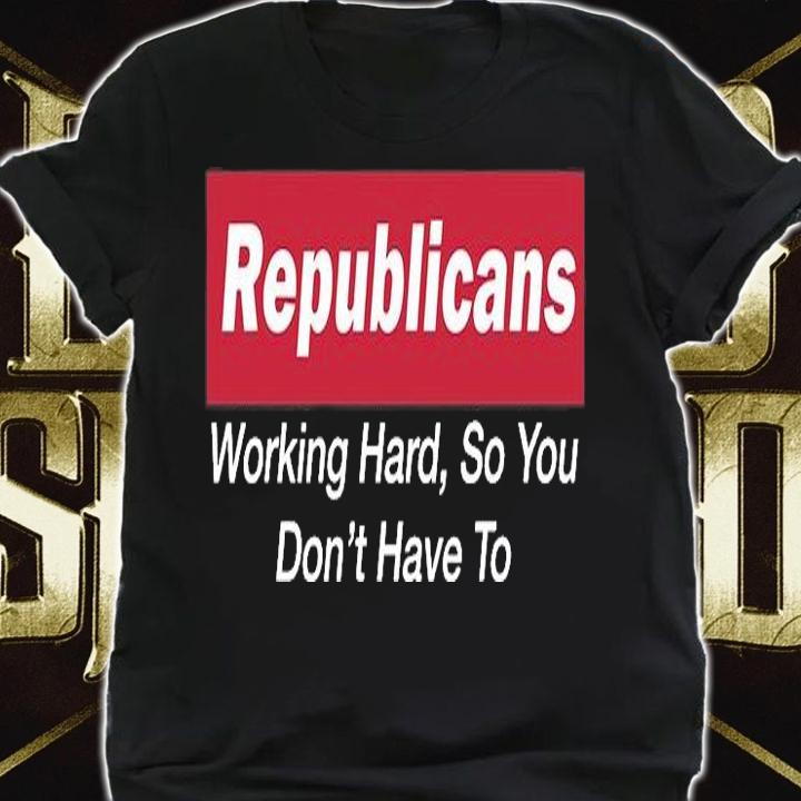 Republicans Working Hard So You Don't Have To T-Shirt shirt