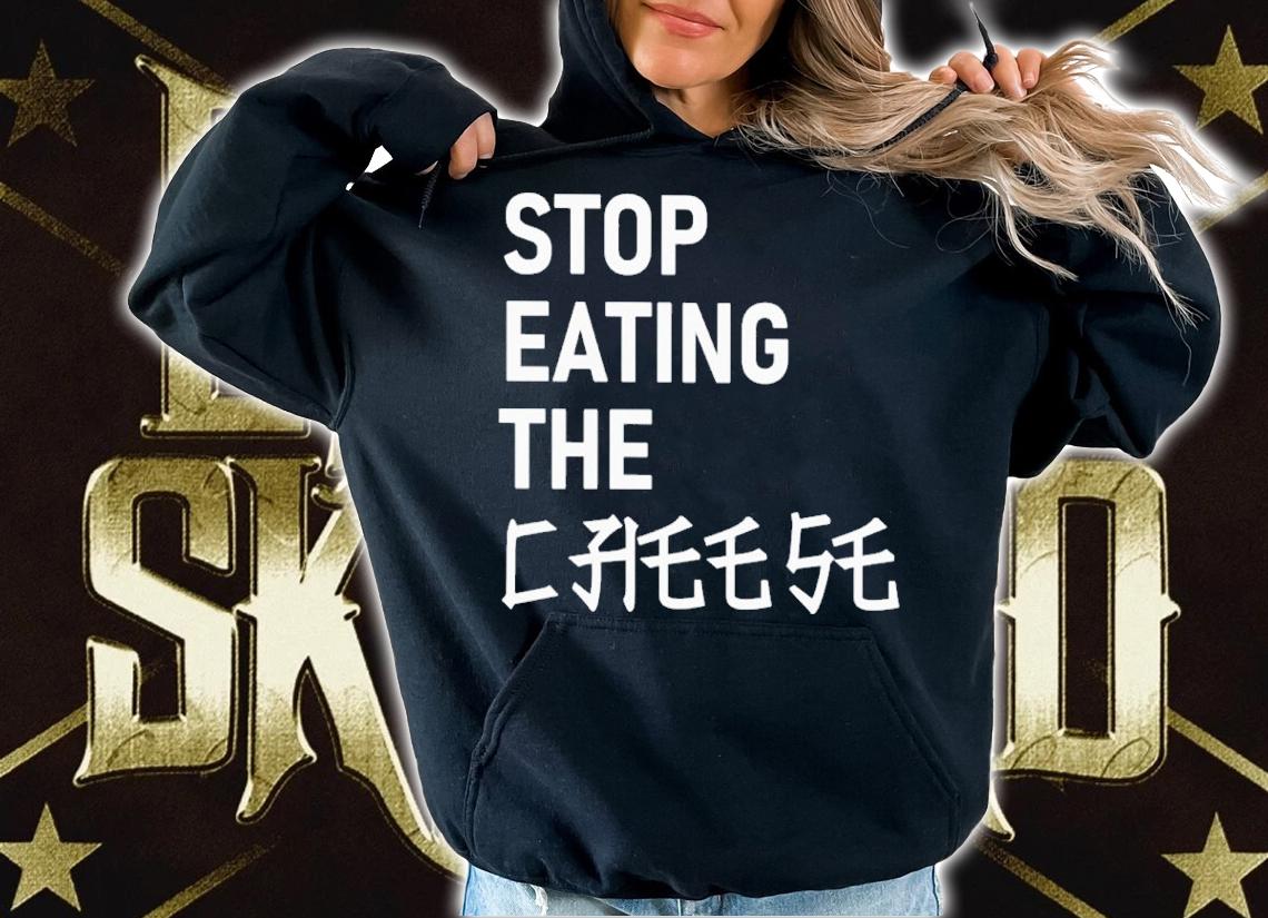 Stop Eating The Cheese Shirt hoodie