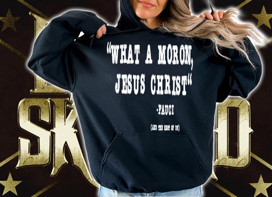 What A Moron Jesus Christ Fauci And The Rest Of Us T-Shirt