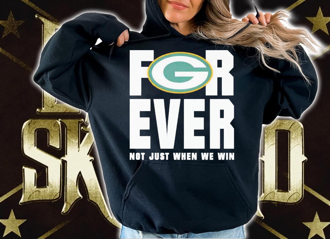 Green Bay Packers forever not just when we win shirt hoodie