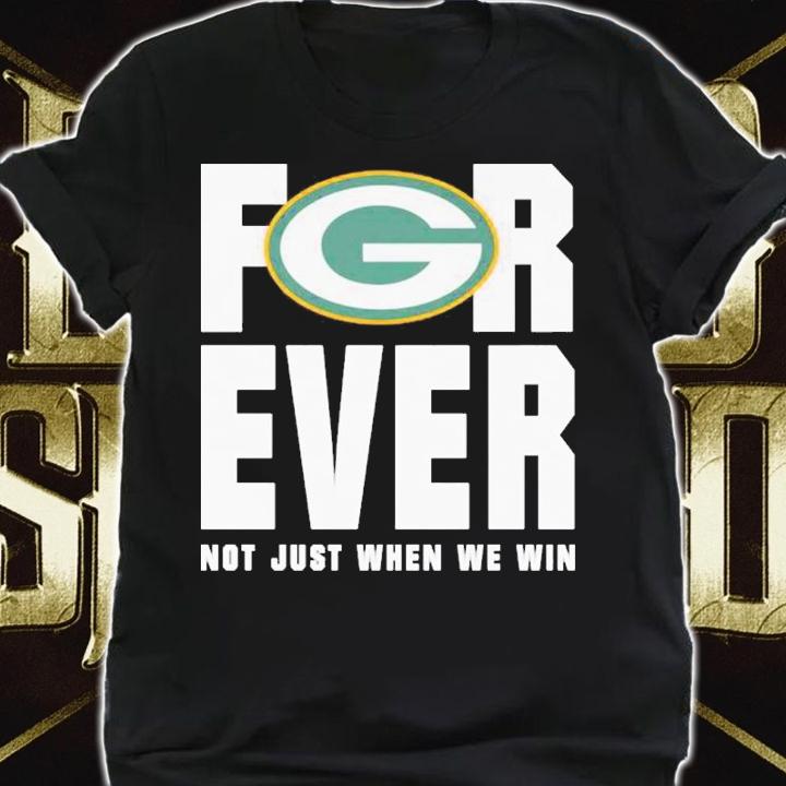 Green Bay Packers forever not just when we win shirt shirt