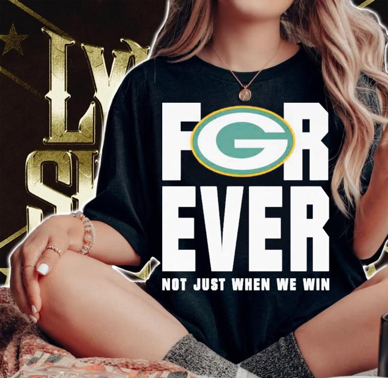 Green Bay Packers forever not just when we win shirt woman shirt