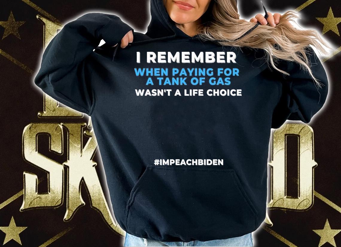 I Remember When Paying For A Tank Of Gas Wasn't A Life Choice #Impeach Biden T-Shirt hoodie
