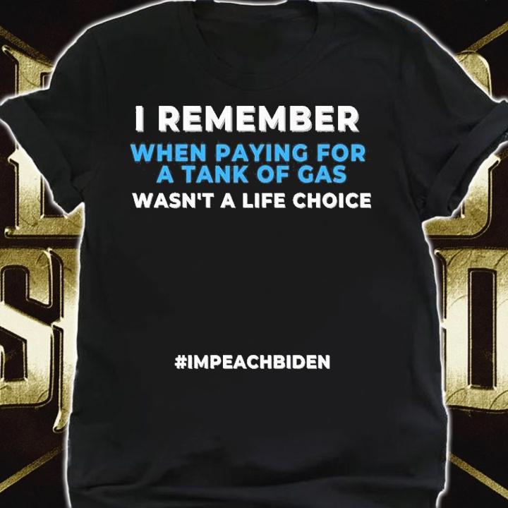 I Remember When Paying For A Tank Of Gas Wasn't A Life Choice #Impeach Biden T-Shirt shirt