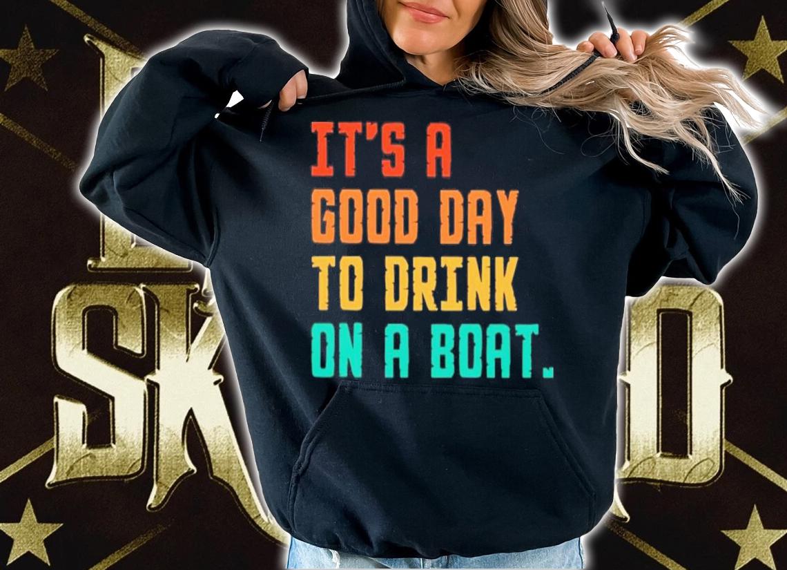 It's A Good Day To Drink On A Boat Shirt hoodie