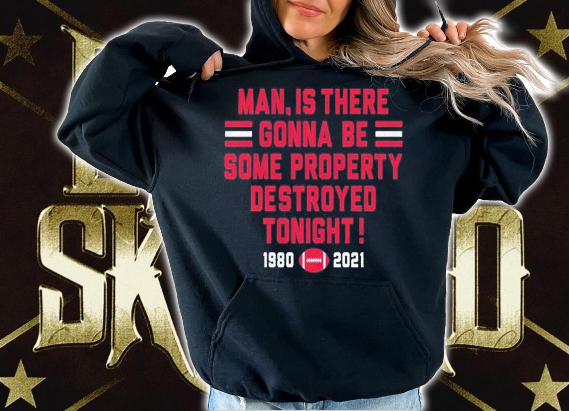 Man Is There Gonna Be Some Property Destroyed Tonight 1980-2021 Shirt hoodie