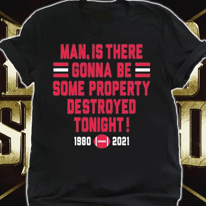 Man Is There Gonna Be Some Property Destroyed Tonight 1980-2021 Shirt shirt