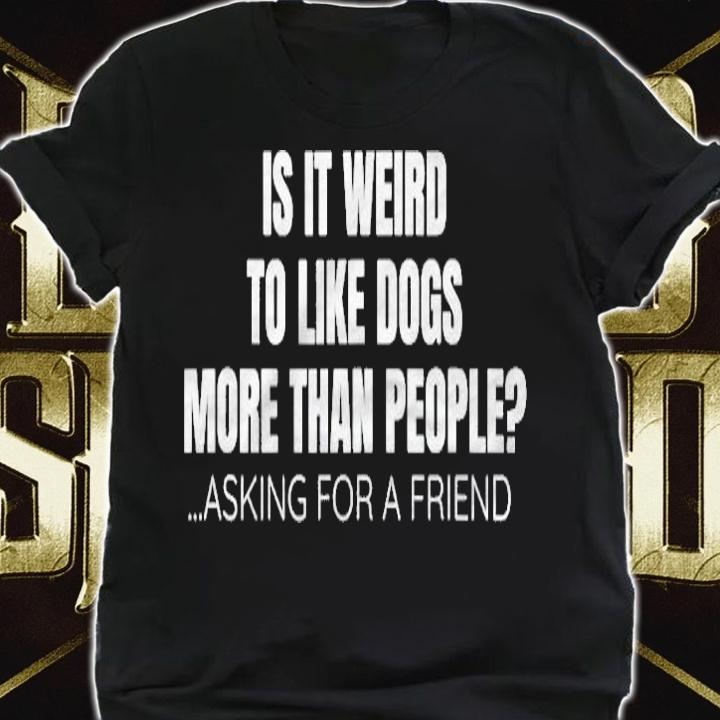 I Like Dogs More Than People Asking For A Friend Meme T-shirt