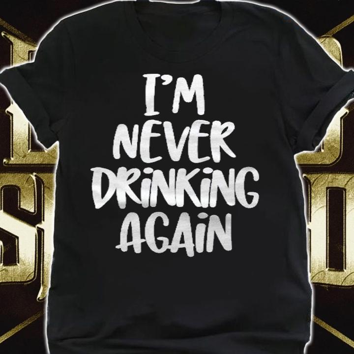Im Never Drinking Again  Funny Party Hangover Quote shirt shirt