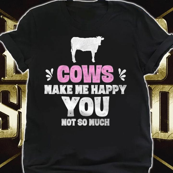 Cows Make Me Happy You Not So Much Funny Cow Shirts