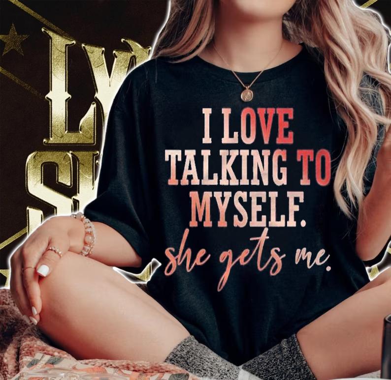 I Love Talking To Myself She Gets Me shirt woman shirt