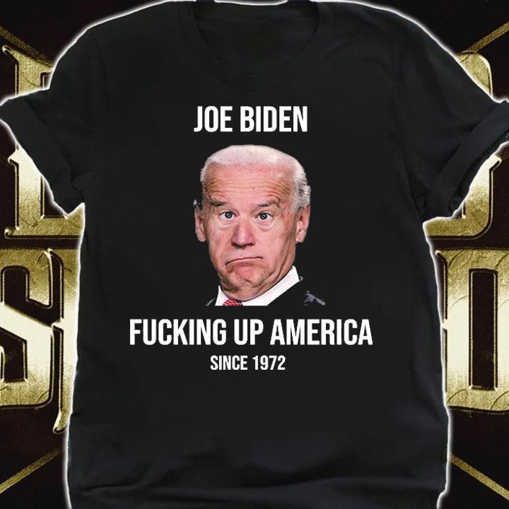 Joe Biden Fucking Up America Since 1972 Funny T-Shirt shirt