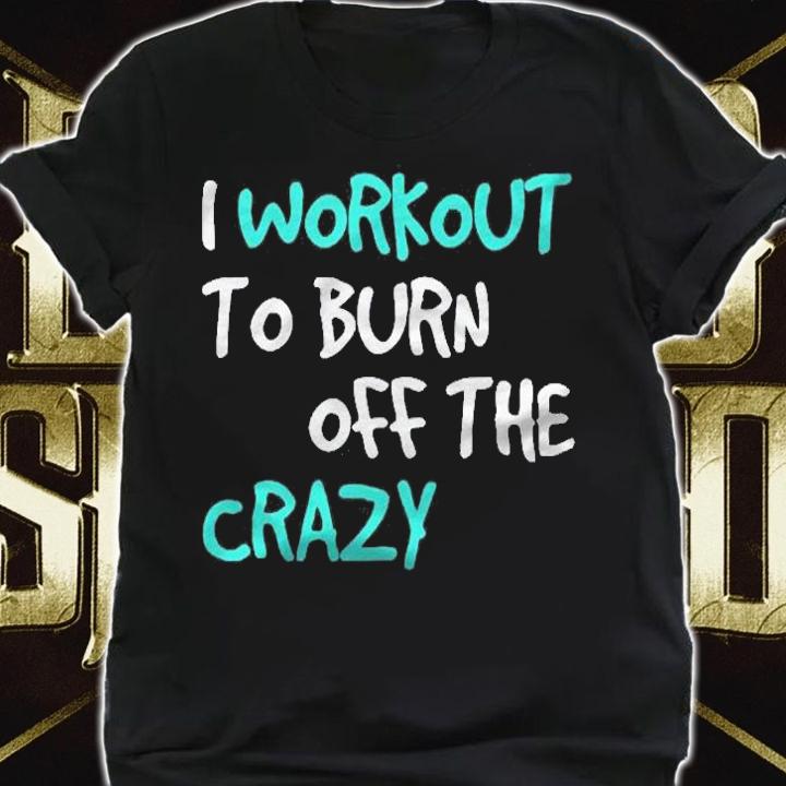Funny Workoui Workout To Burn Off The Crazy Shirt