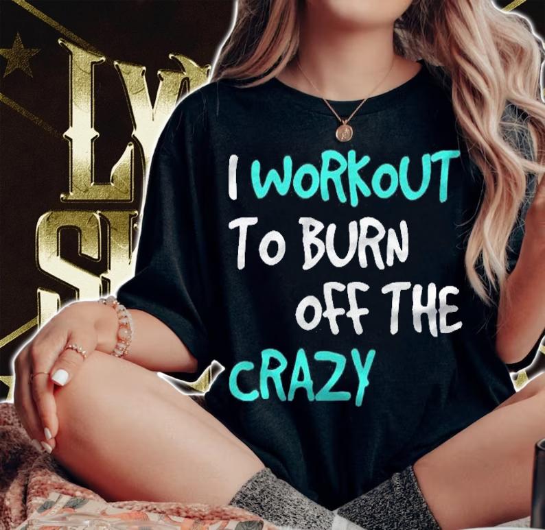 Funny Workoui Workout To Burn Off The Crazy Shirt
