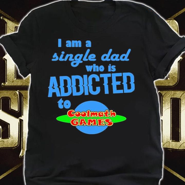I Am A Single Dad Who Is Addicted To Cool Math Games T-Shirt shirt