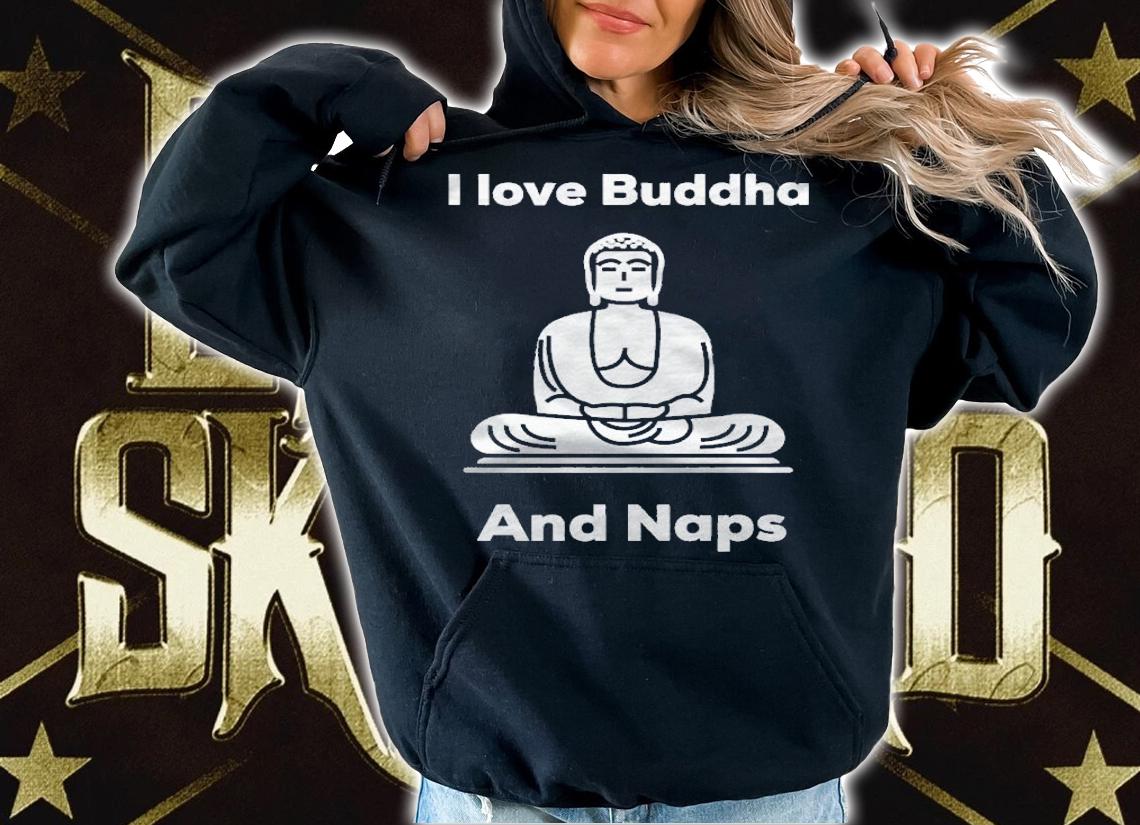 I Love Buddha And Naps Shirt hoodie