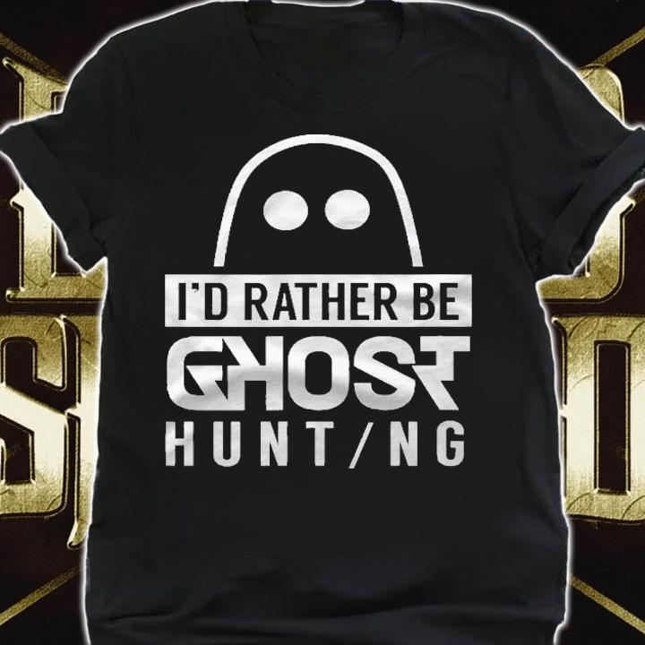 Id Rather Be Ghost Hunting Ghosts Boo Halloween Scary Shirt shirt