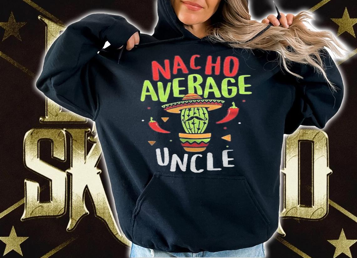 Nacho Average Uncle Mexican Tito Cinco De Mayo Tio Fiesta Shirt hoodie