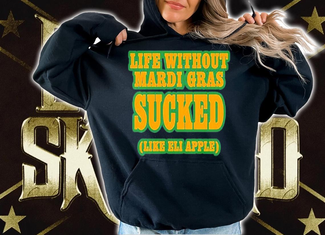 Official Life Without Mardi Gras Sucked Like Eli Apple Shirt hoodie
