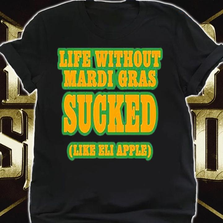 Official Life Without Mardi Gras Sucked Like Eli Apple Shirt shirt