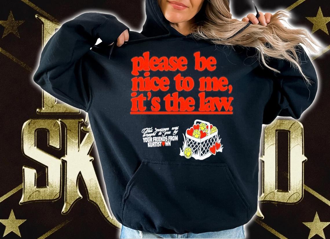 Please Be Nice To Me It's The Law Your Friends From Kurtist Shirt hoodie