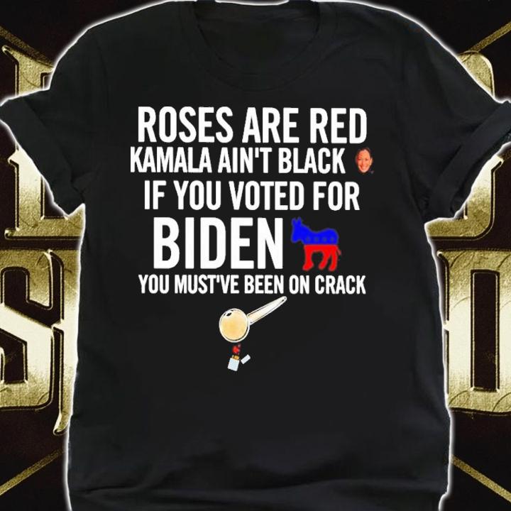 Roses Are Red Kamala Ain't Black If You Voted For Biden You Must've Been On Crack Shirt shirt
