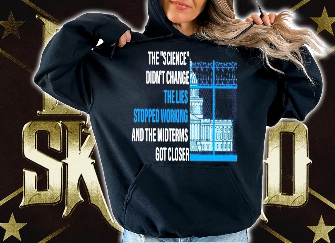 The Science Didn't Change The Lies Stopped Working And The Midterms Got Closer Shirt hoodie