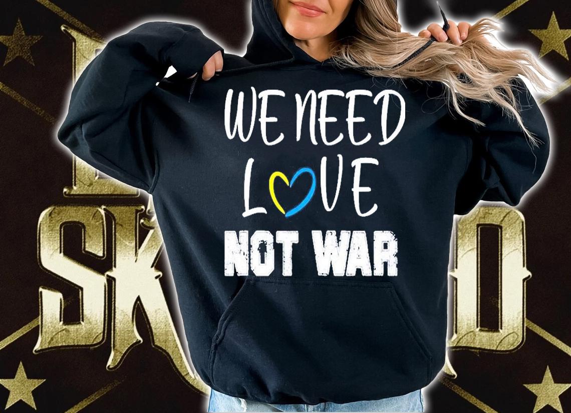 We Need Love Not War T-Shirt hoodie