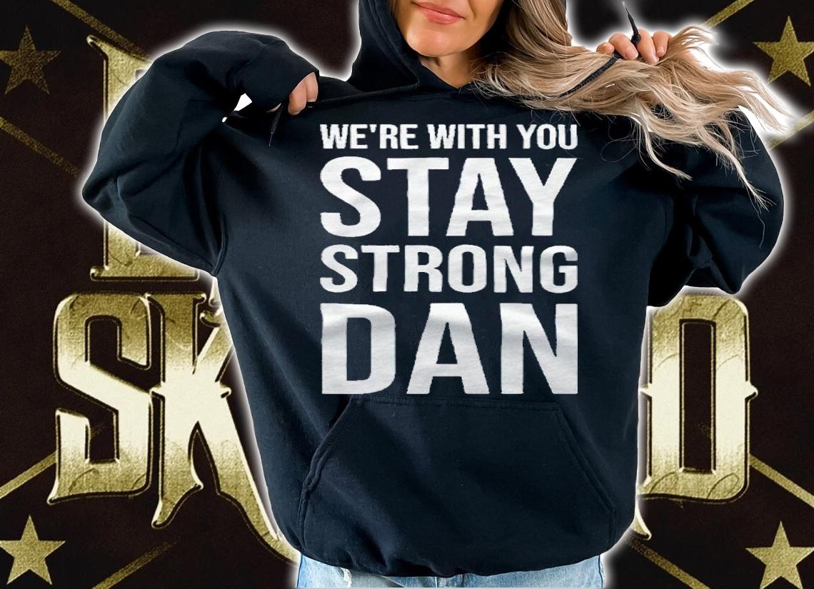 We're with you stay strong dan T-shirt hoodie