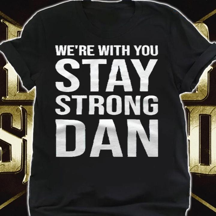 We're with you stay strong dan T-shirt shirt