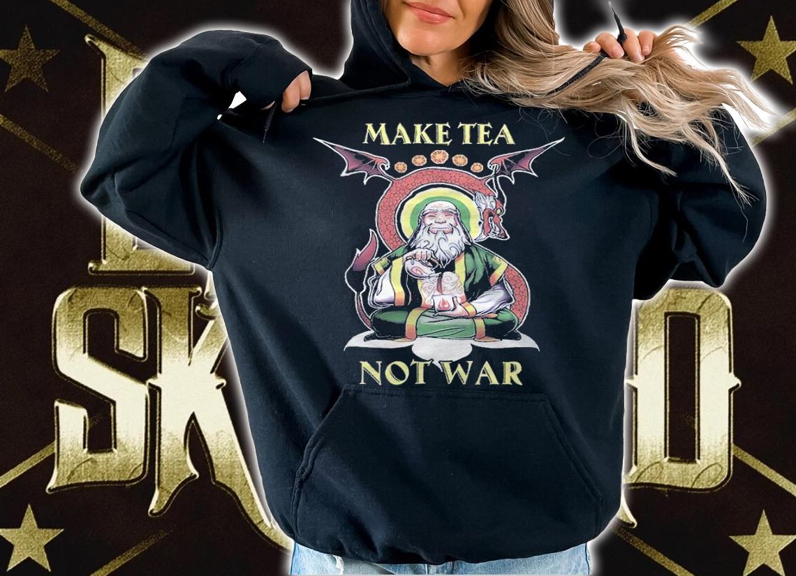 Iroh Make Tea Not War Shirt hoodie