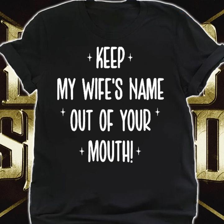 Keep My Wifes Name Out Of Your Mouth T-Shirt