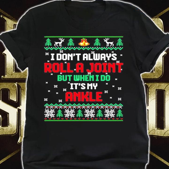 I Don't Always Roll A Joint But When I Do It's My Ankle Ugly Christmas T-Shirt shirt