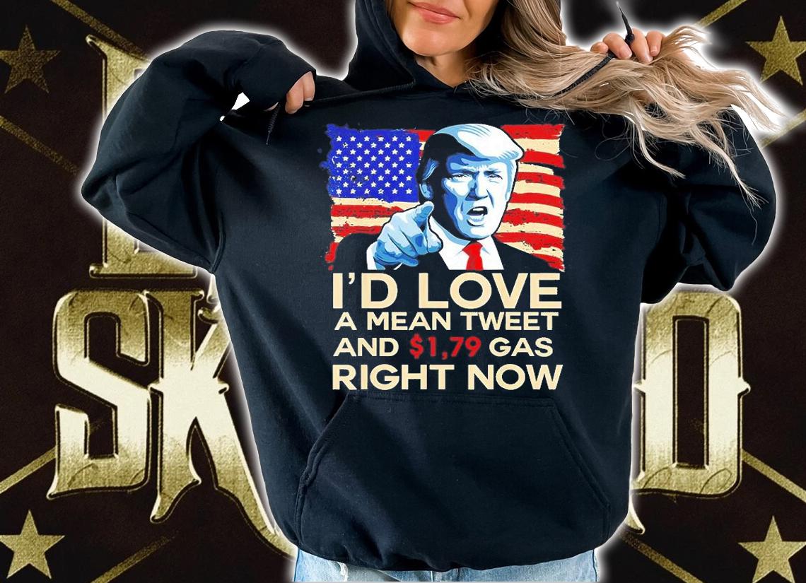 Id Love A Mean Tweet And 1.79 Gas Right Now Pro Trump 2024 T-Shirt hoodie