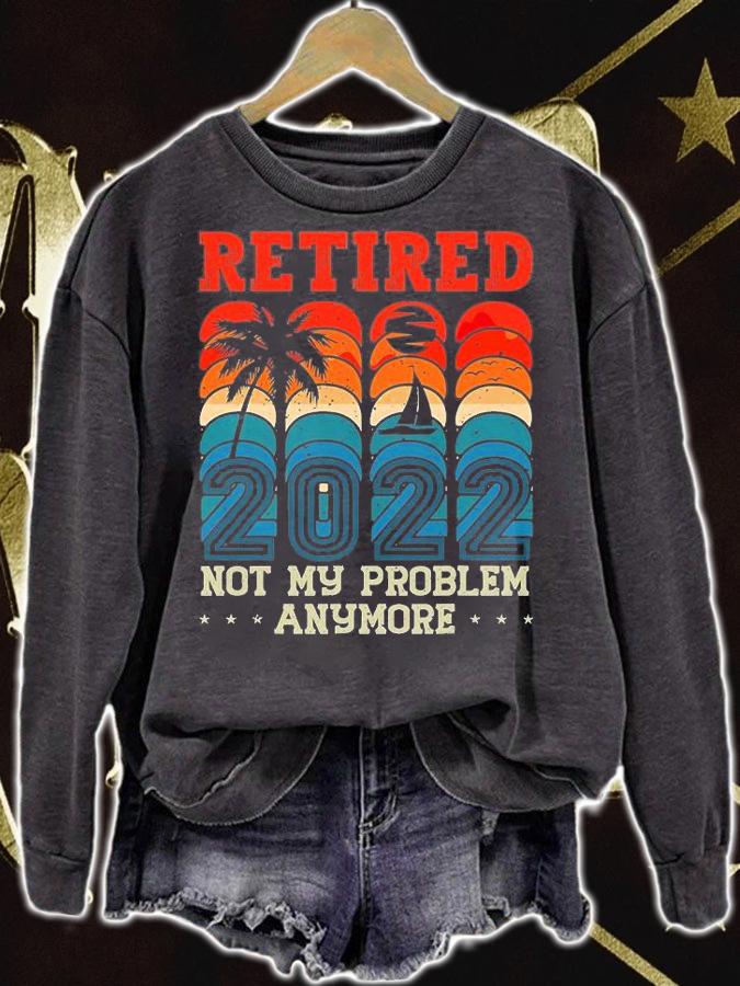 Retirement 2022 Not My problem Anymore T-Shirt sweatshirt