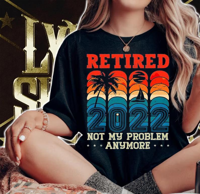 Retirement 2022 Not My problem Anymore T-Shirt woman shirt
