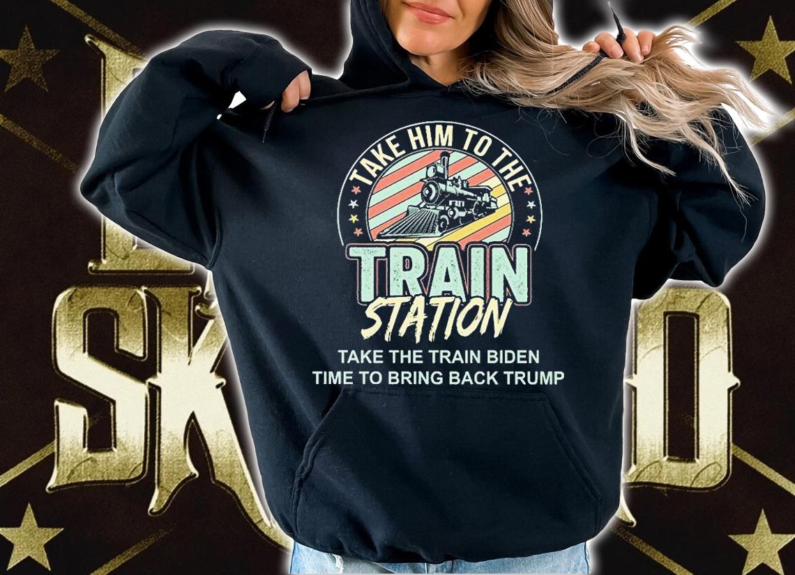 Take Him To The Train Staion Take The Train Biden Time To Bring Back Trump T-Shirt hoodie