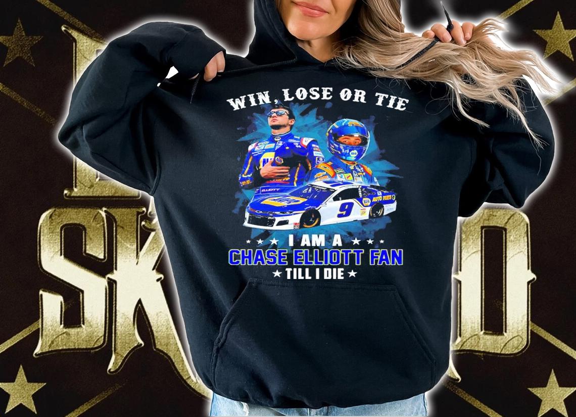 Win Lose Or Tie I Am A Chase Elliott Fan Till I Die Shirt hoodie