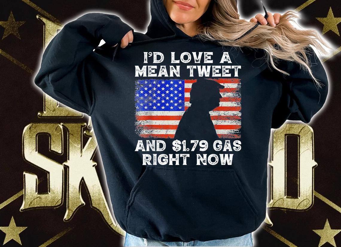 I'd Love A Mean Tweet and $1.79 Gas Right Now America Flag T-shirt hoodie