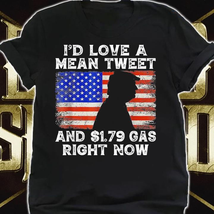 I'd Love A Mean Tweet and $1.79 Gas Right Now America Flag T-shirt shirt